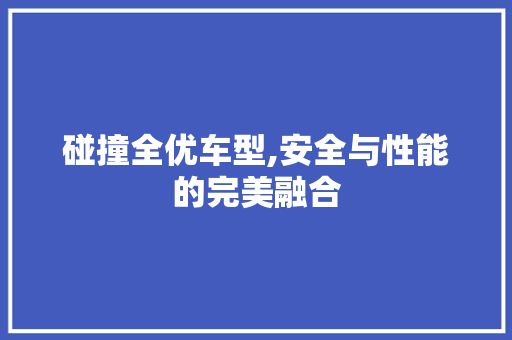 碰撞全优车型,安全与性能的完美融合