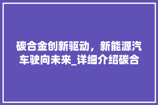 碳合金创新驱动，新能源汽车驶向未来_详细介绍碳合金在车型中的应用