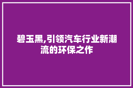 碧玉黑,引领汽车行业新潮流的环保之作