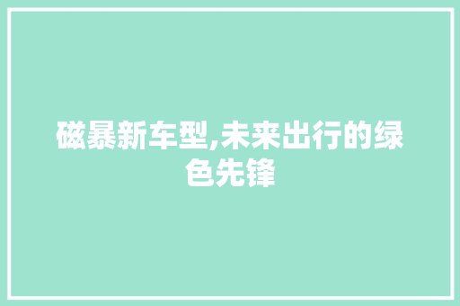 磁暴新车型,未来出行的绿色先锋