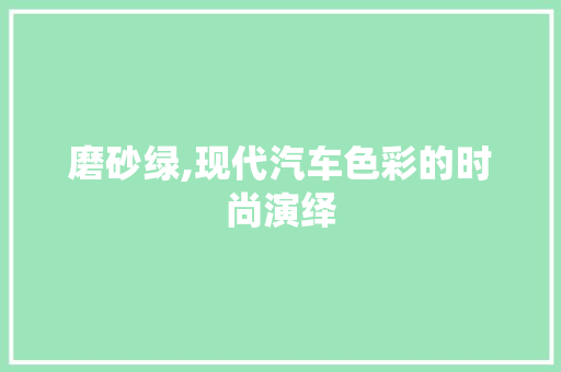 磨砂绿,现代汽车色彩的时尚演绎
