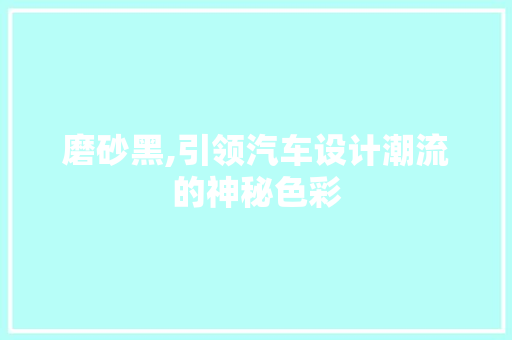 磨砂黑,引领汽车设计潮流的神秘色彩