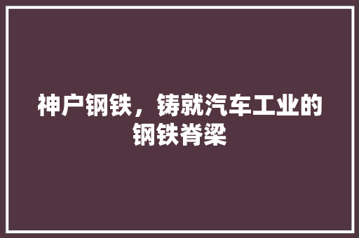 神户钢铁，铸就汽车工业的钢铁脊梁