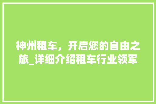 神州租车，开启您的自由之旅_详细介绍租车行业领军者