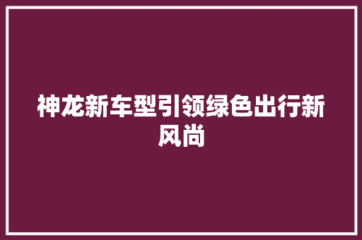 神龙新车型引领绿色出行新风尚