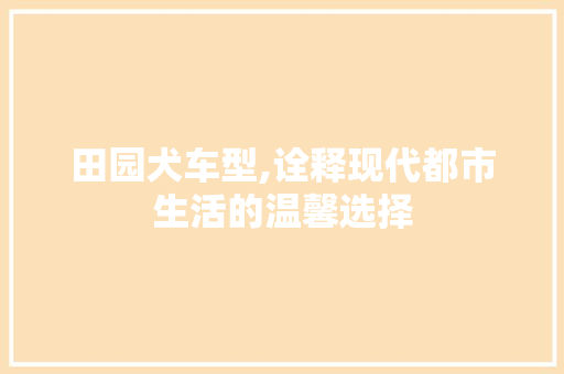 田园犬车型,诠释现代都市生活的温馨选择