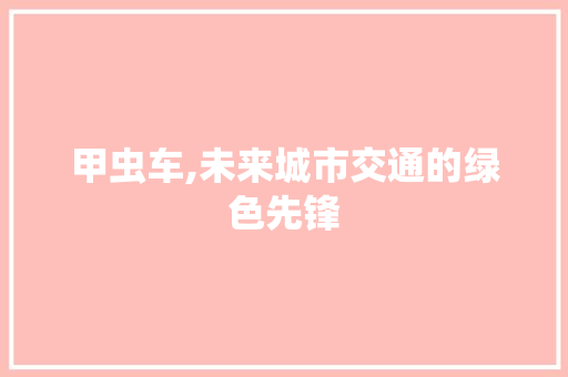 甲虫车,未来城市交通的绿色先锋 新款车型