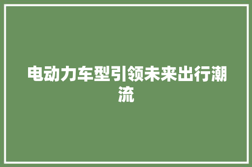 电动力车型引领未来出行潮流