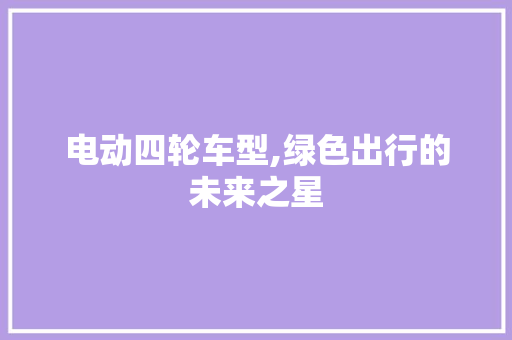 电动四轮车型,绿色出行的未来之星
