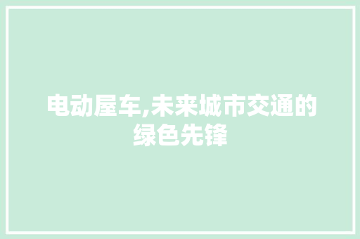电动屋车,未来城市交通的绿色先锋