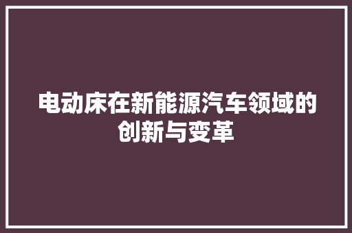电动床在新能源汽车领域的创新与变革