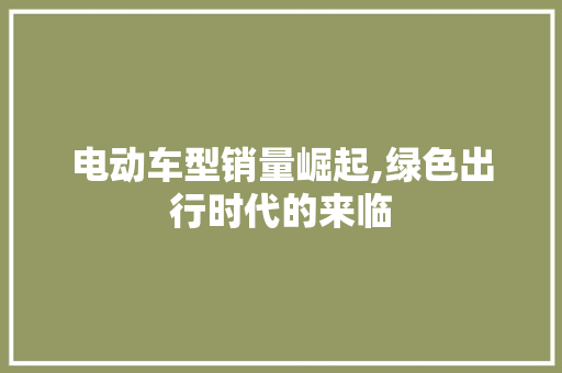 电动车型销量崛起,绿色出行时代的来临
