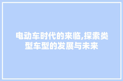 电动车时代的来临,探索类型车型的发展与未来
