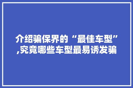 介绍骗保界的“最佳车型”,究竟哪些车型最易诱发骗保行为