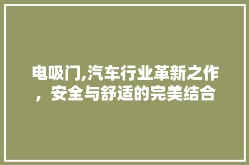电吸门,汽车行业革新之作，安全与舒适的完美结合