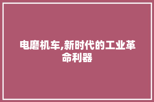 电磨机车,新时代的工业革命利器
