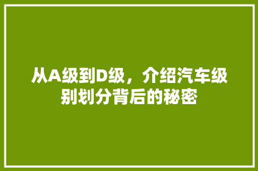 从A级到D级，介绍汽车级别划分背后的秘密