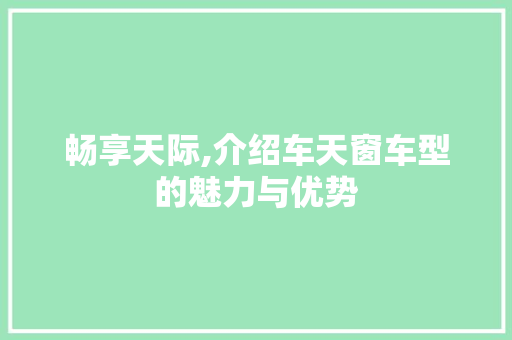 畅享天际,介绍车天窗车型的魅力与优势