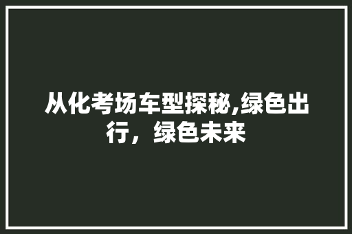 从化考场车型探秘,绿色出行，绿色未来