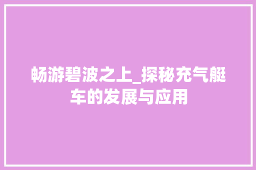 畅游碧波之上_探秘充气艇车的发展与应用