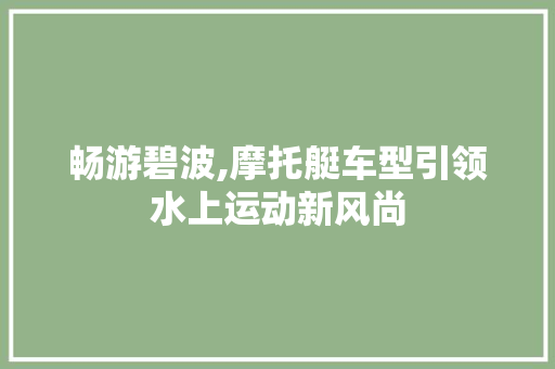 畅游碧波,摩托艇车型引领水上运动新风尚