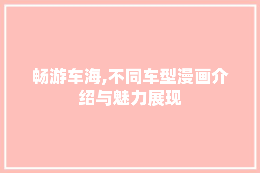畅游车海,不同车型漫画介绍与魅力展现