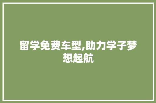 留学免费车型,助力学子梦想起航 发动机配件