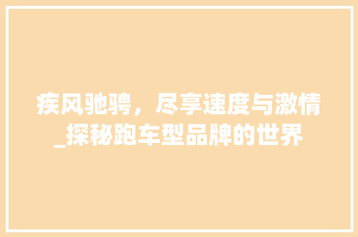 疾风驰骋，尽享速度与激情_探秘跑车型品牌的世界
