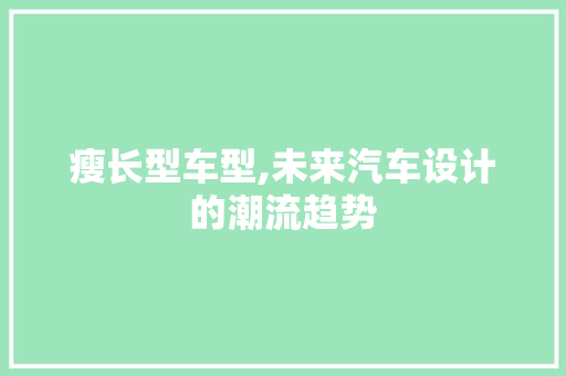 瘦长型车型,未来汽车设计的潮流趋势
