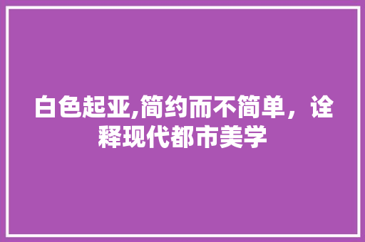 白色起亚,简约而不简单，诠释现代都市美学