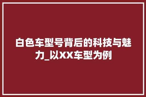白色车型号背后的科技与魅力_以XX车型为例