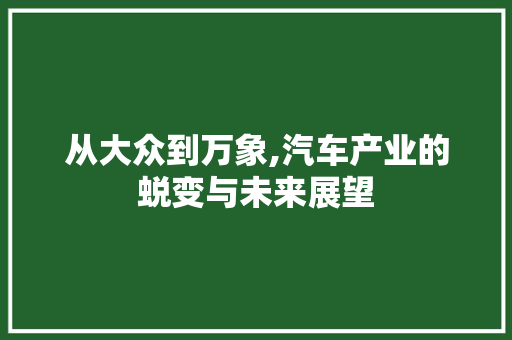 从大众到万象,汽车产业的蜕变与未来展望