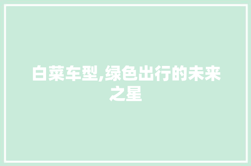 白菜车型,绿色出行的未来之星