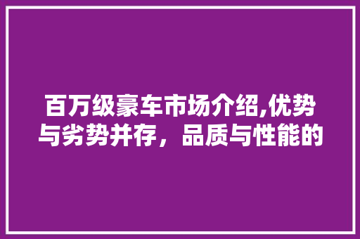 百万级豪车市场介绍,优势与劣势并存，品质与性能的较量