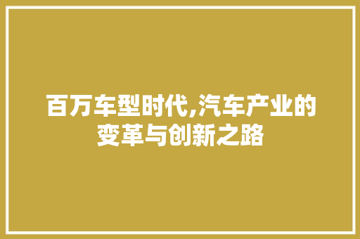 百万车型时代,汽车产业的变革与创新之路