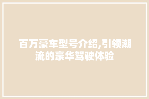 百万豪车型号介绍,引领潮流的豪华驾驶体验