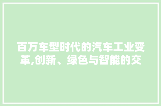 百万车型时代的汽车工业变革,创新、绿色与智能的交响曲