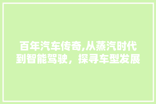百年汽车传奇,从蒸汽时代到智能驾驶，探寻车型发展的历史轨迹
