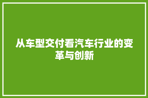 从车型交付看汽车行业的变革与创新