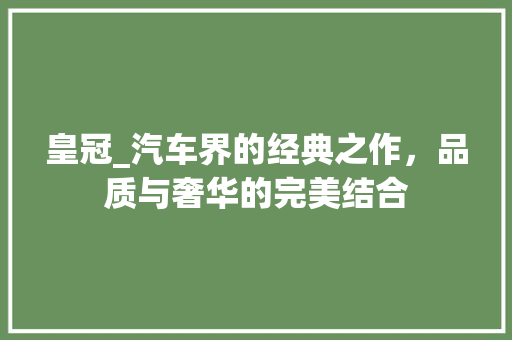 皇冠_汽车界的经典之作，品质与奢华的完美结合 新能源汽车