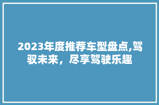 2023年度推荐车型盘点,驾驭未来，尽享驾驶乐趣