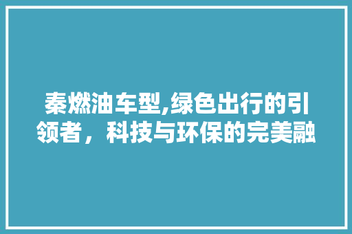 秦燃油车型,绿色出行的引领者，科技与环保的完美融合
