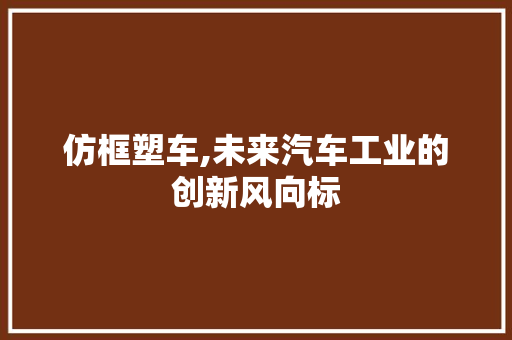 仿框塑车,未来汽车工业的创新风向标