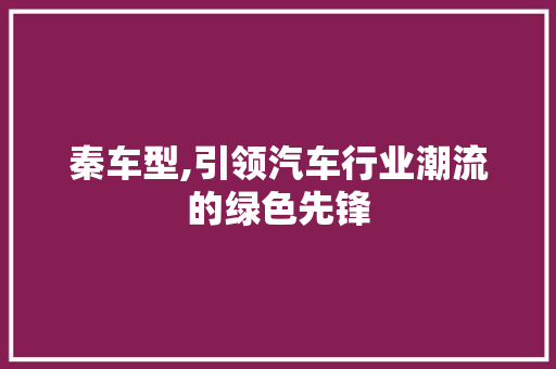 秦车型,引领汽车行业潮流的绿色先锋