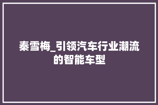 秦雪梅_引领汽车行业潮流的智能车型