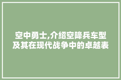 空中勇士,介绍空降兵车型及其在现代战争中的卓越表现