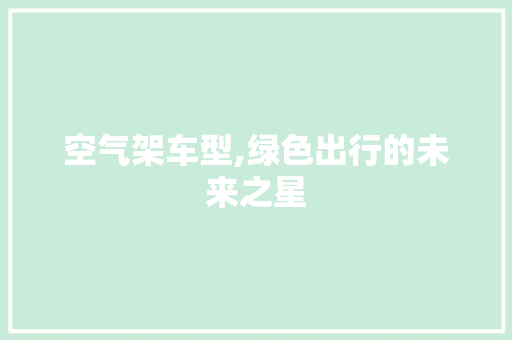空气架车型,绿色出行的未来之星