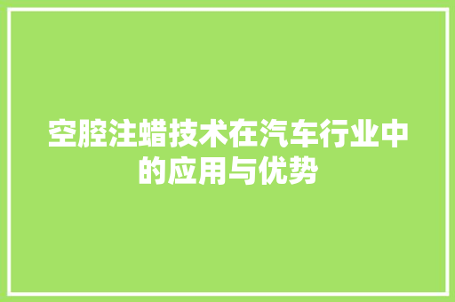 空腔注蜡技术在汽车行业中的应用与优势