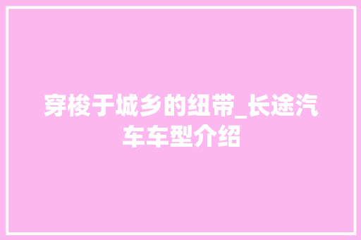 穿梭于城乡的纽带_长途汽车车型介绍