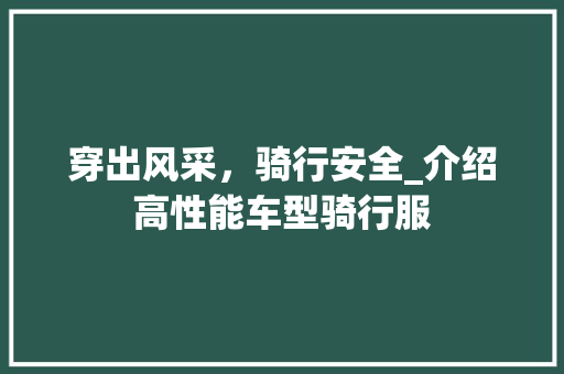 穿出风采，骑行安全_介绍高性能车型骑行服